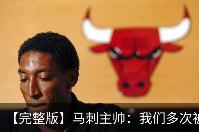 【完整版】马刺主帅：我们多次被逆转 配不上这些比赛的胜利